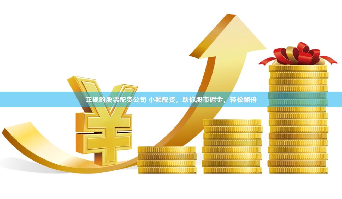 正规的股票配资公司 小额配资，助你股市掘金，轻松翻倍