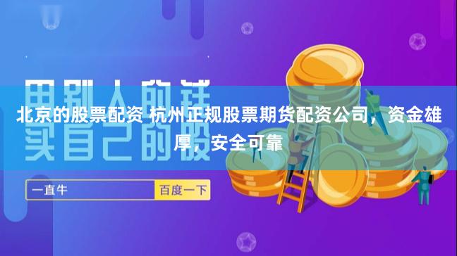 北京的股票配资 杭州正规股票期货配资公司，资金雄厚，安全可靠