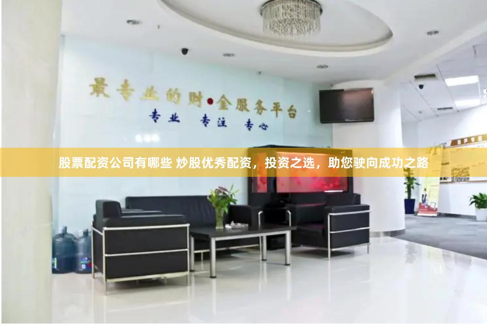 股票配资公司有哪些 炒股优秀配资，投资之选，助您驶向成功之路