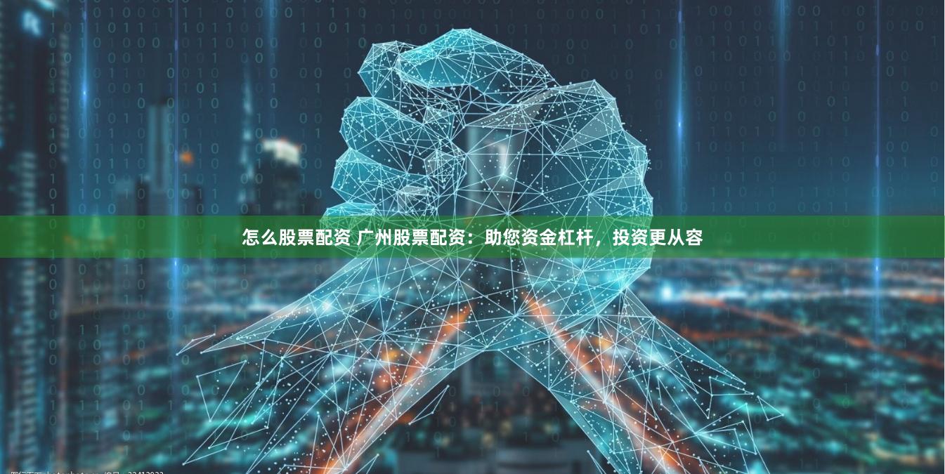怎么股票配资 广州股票配资：助您资金杠杆，投资更从容