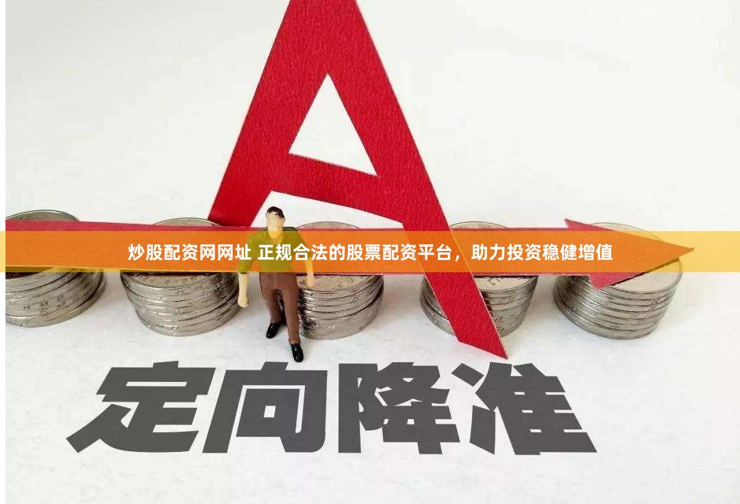 炒股配资网网址 正规合法的股票配资平台，助力投资稳健增值