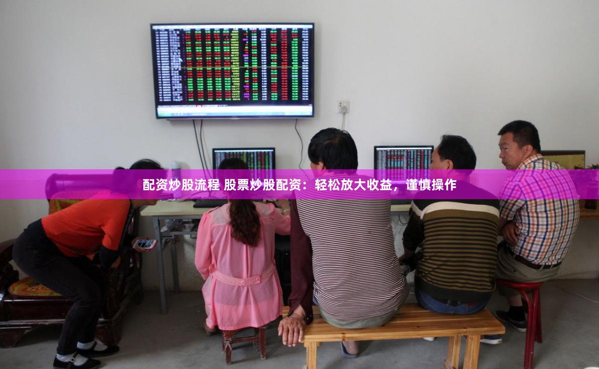 配资炒股流程 股票炒股配资：轻松放大收益，谨慎操作