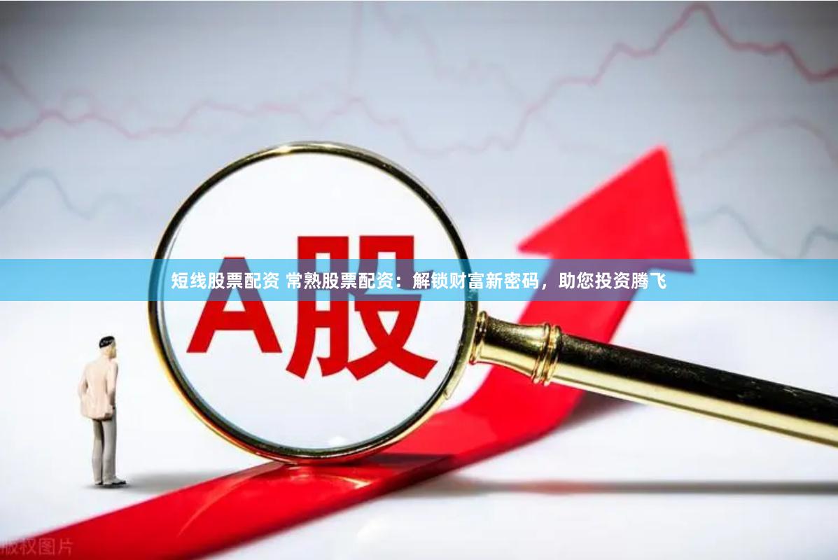 短线股票配资 常熟股票配资：解锁财富新密码，助您投资腾飞