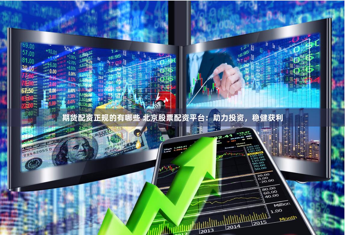 期货配资正规的有哪些 北京股票配资平台：助力投资，稳健获利
