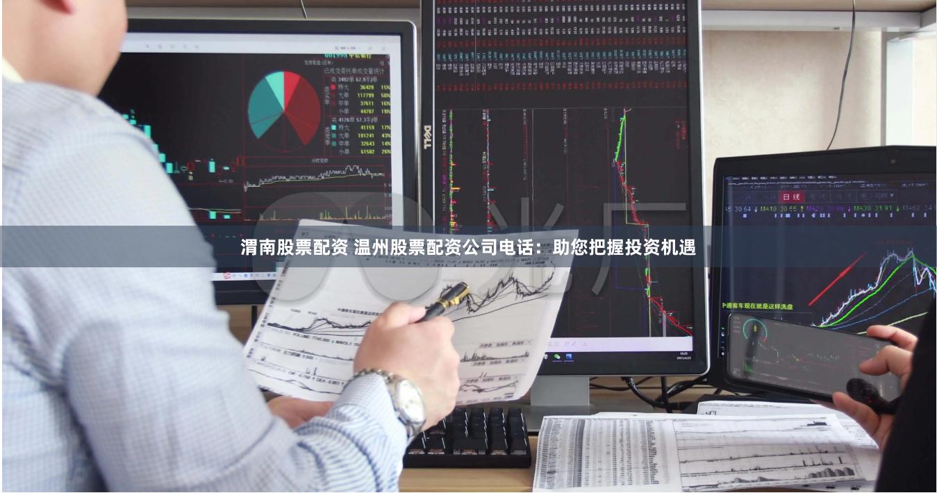 渭南股票配资 温州股票配资公司电话：助您把握投资机遇