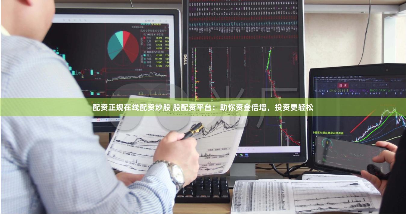 配资正规在线配资炒股 股配资平台：助你资金倍增，投资更轻松