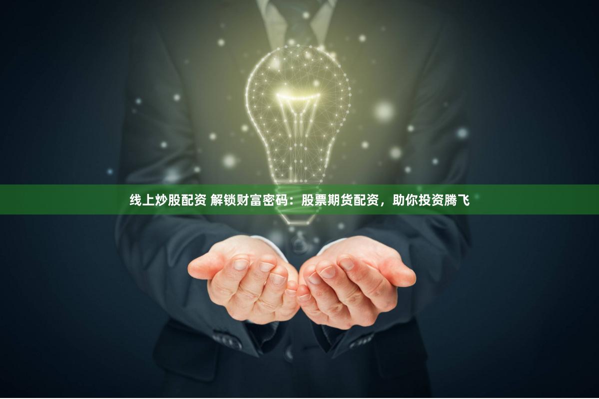 线上炒股配资 解锁财富密码：股票期货配资，助你投资腾飞