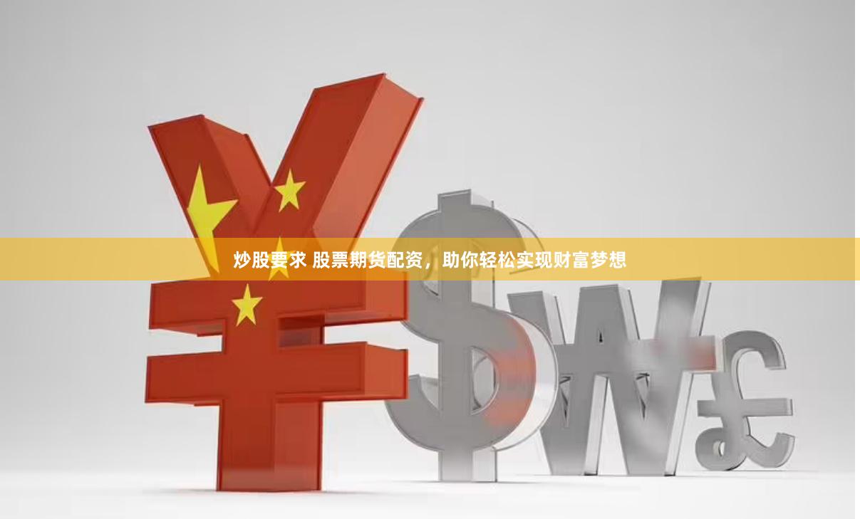 炒股要求 股票期货配资，助你轻松实现财富梦想