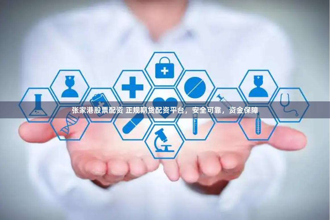 张家港股票配资 正规期货配资平台，安全可靠，资金保障