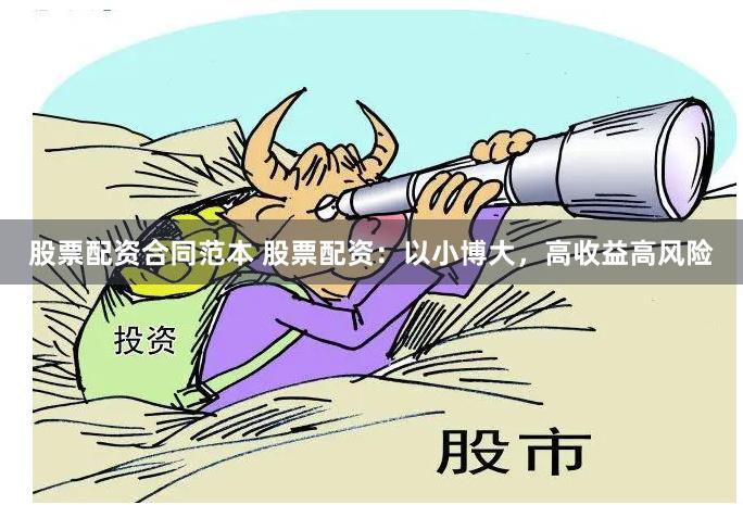 股票配资合同范本 股票配资：以小博大，高收益高风险