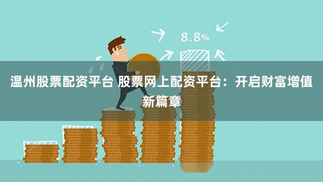 温州股票配资平台 股票网上配资平台：开启财富增值新篇章