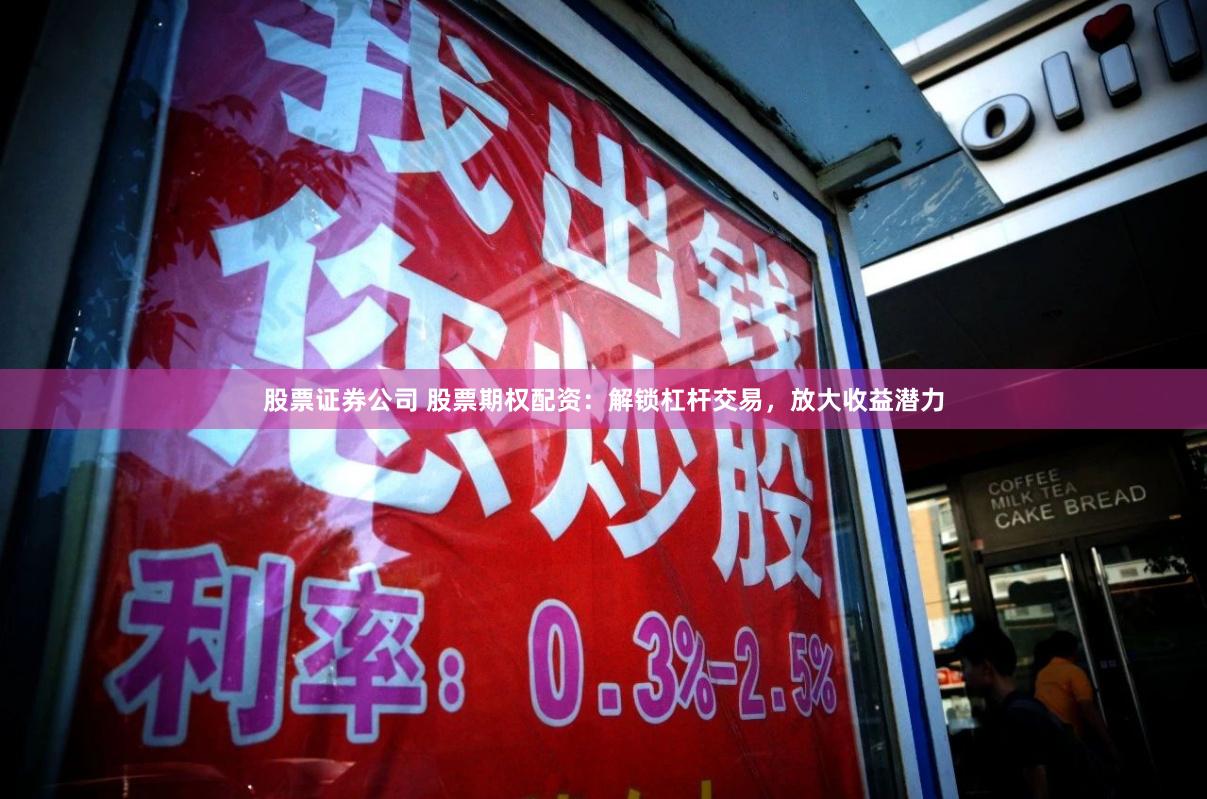 股票证券公司 股票期权配资：解锁杠杆交易，放大收益潜力