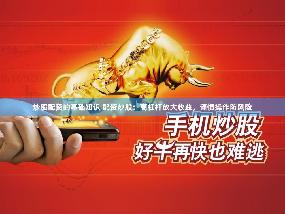 炒股配资的基础知识 配资炒股：高杠杆放大收益，谨慎操作防风险