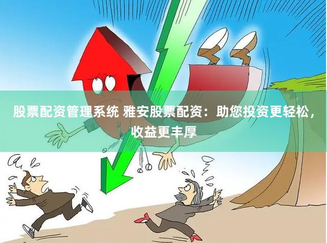 股票配资管理系统 雅安股票配资：助您投资更轻松，收益更丰厚