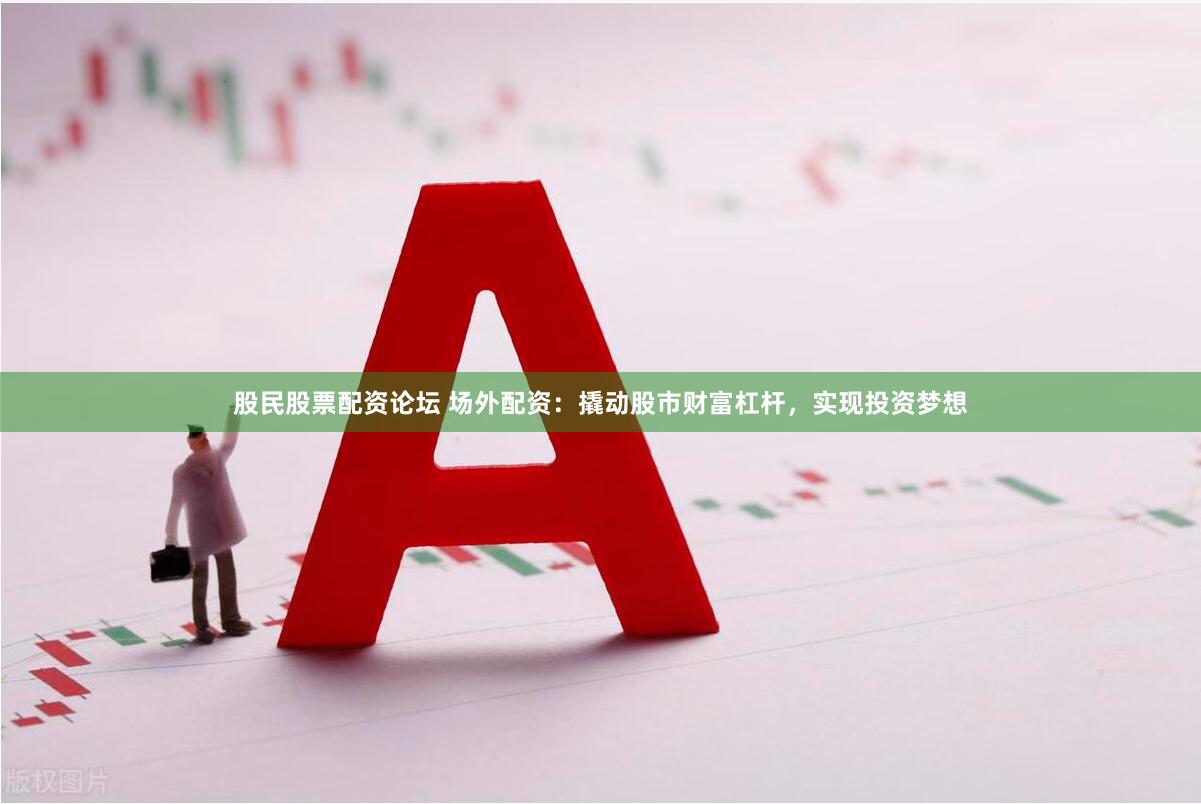 股民股票配资论坛 场外配资:撬动股市财富杠杆,实现投资梦想