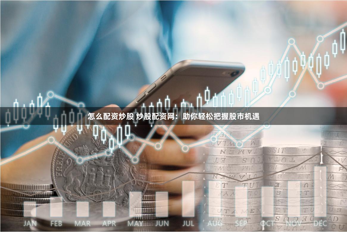 怎么配资炒股 炒股配资网:助你轻松把握股市机遇