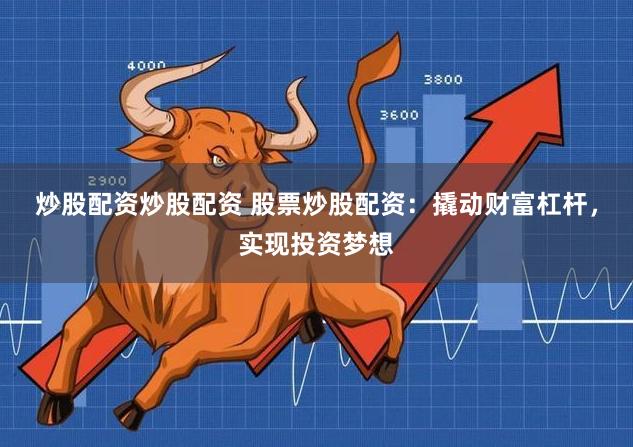 炒股配资炒股配资 股票炒股配资:撬动财富杠杆,实现投资梦想