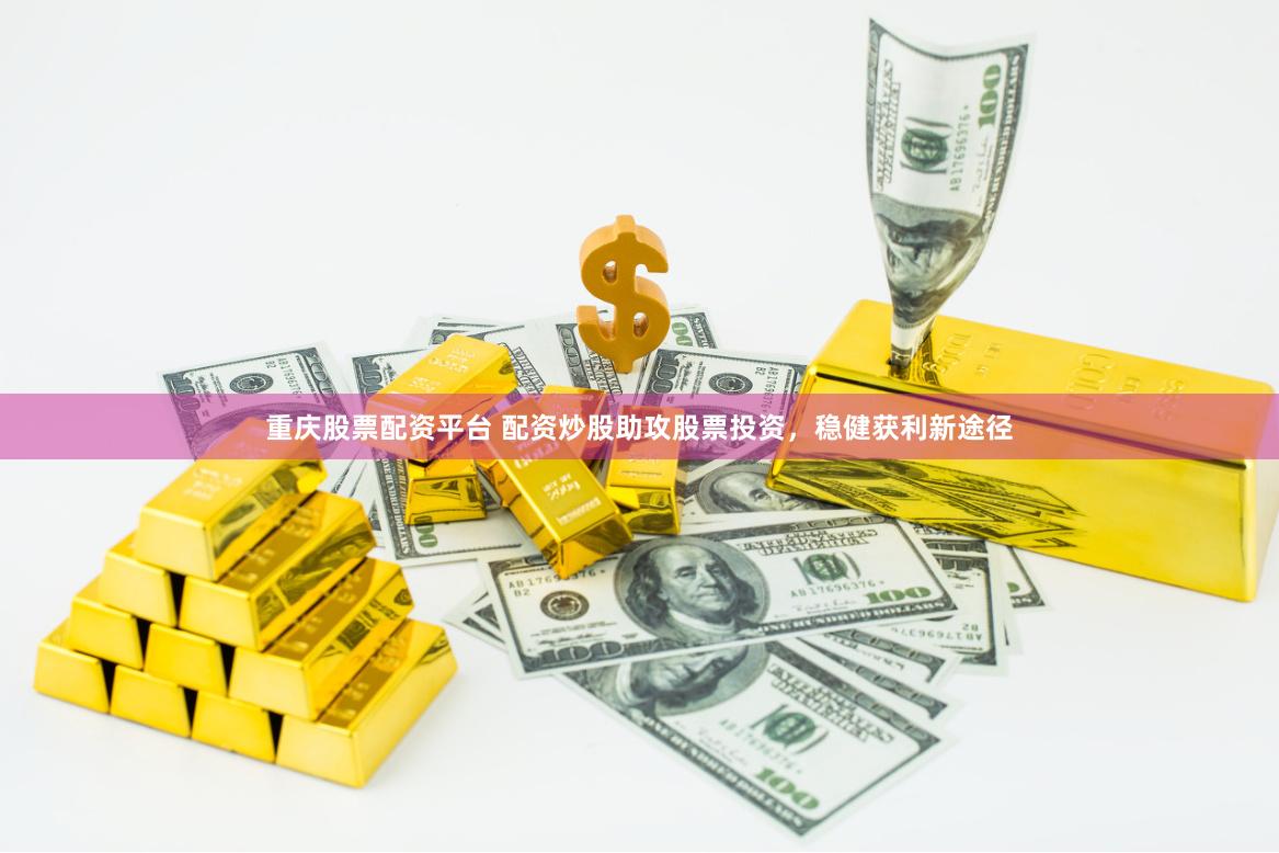 重庆股票配资平台 配资炒股助攻股票投资,稳健获利新途径