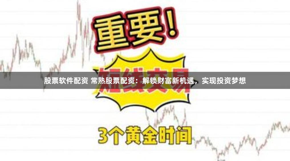 股票软件配资 常熟股票配资:解锁财富新机遇,实现投资梦想