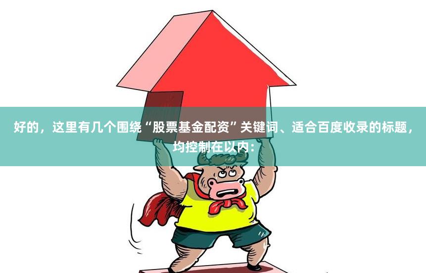 好的，这里有几个围绕“股票基金配资”关键词、适合百度收录的标题，均控制在以内：