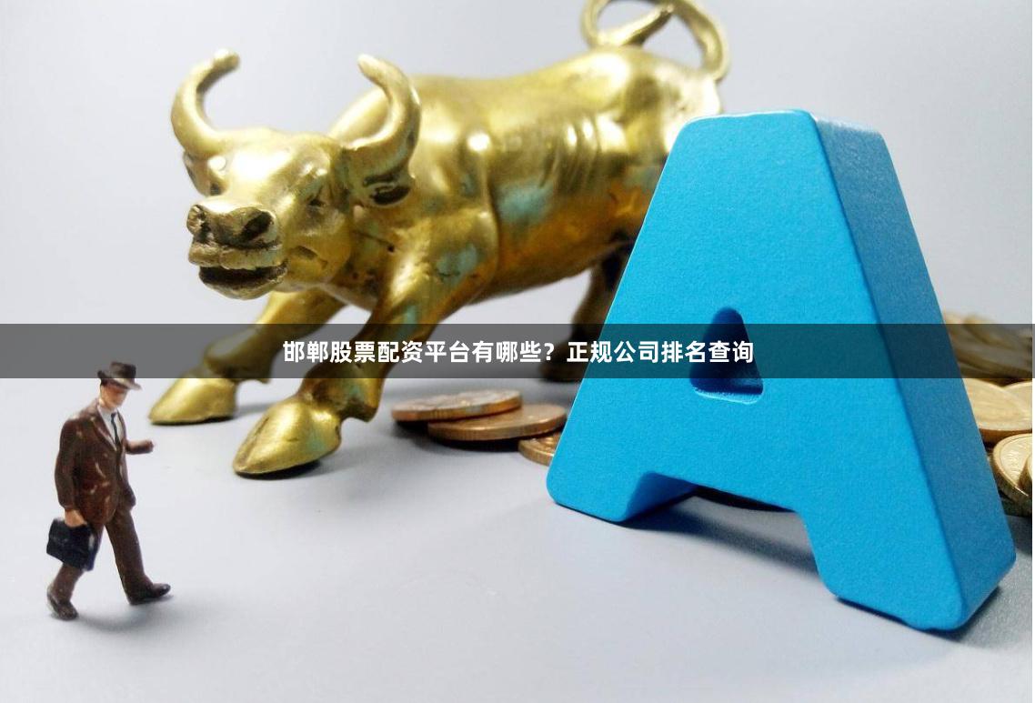 邯郸股票配资平台有哪些？正规公司排名查询