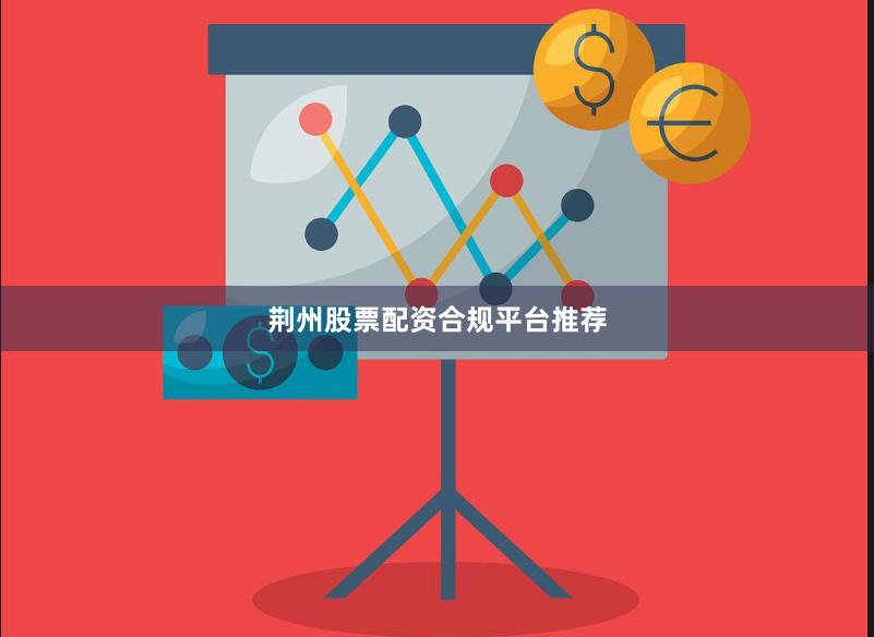 荆州股票配资合规平台推荐