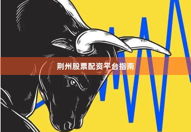 荆州股票配资平台指南