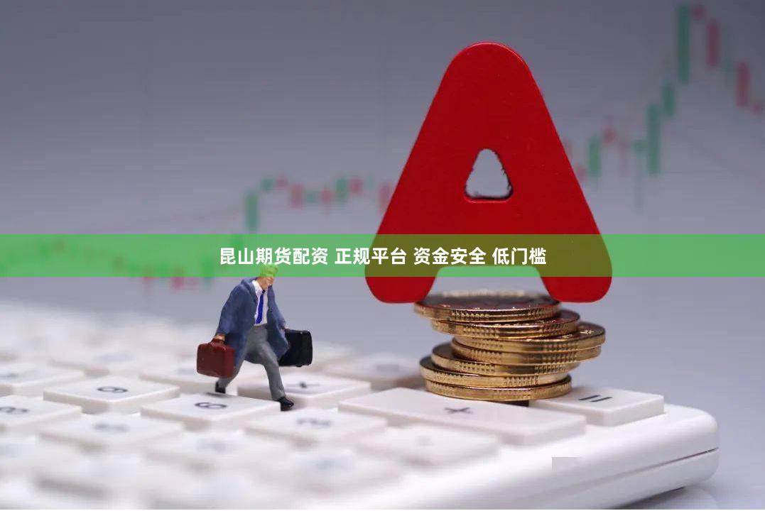 昆山期货配资 正规平台 资金安全 低门槛