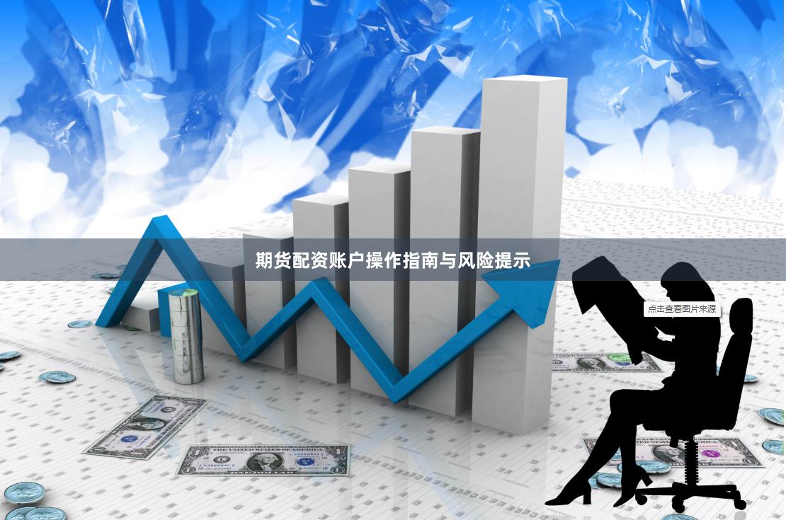 期货配资账户操作指南与风险提示