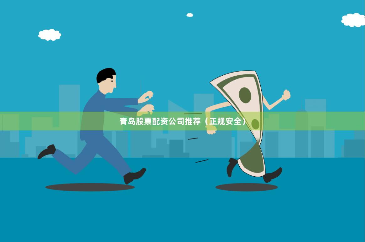 青岛股票配资公司推荐（正规安全）