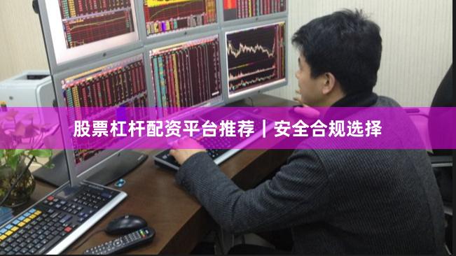 股票杠杆配资平台推荐｜安全合规选择