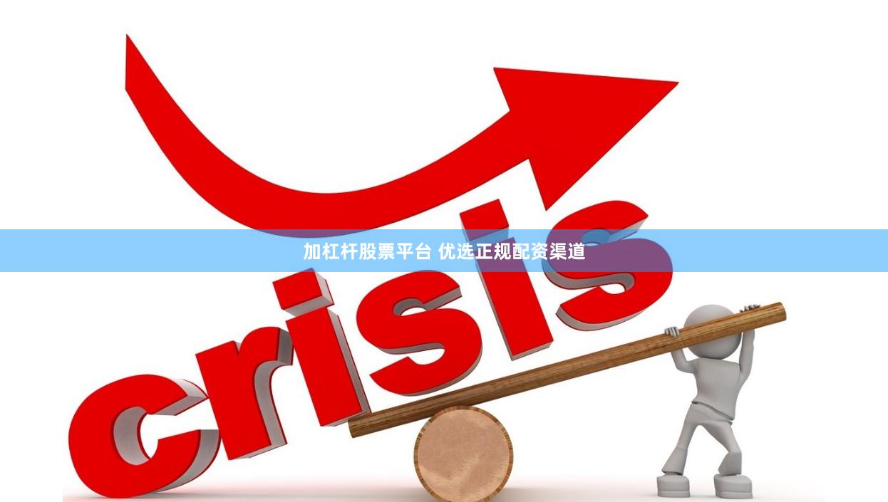 加杠杆股票平台 优选正规配资渠道