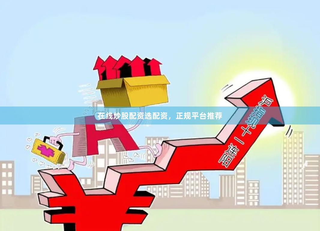 在线炒股配资选配资，正规平台推荐