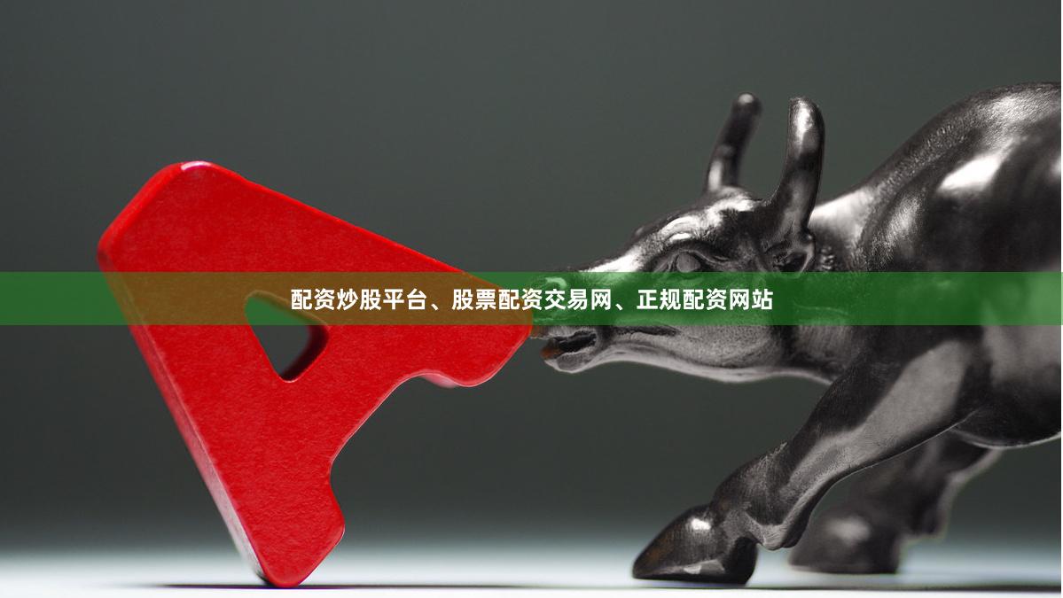 配资炒股平台、股票配资交易网、正规配资网站