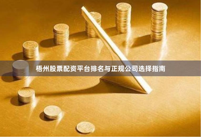 梧州股票配资平台排名与正规公司选择指南