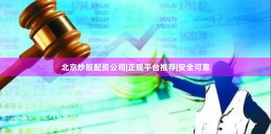 北京炒股配资公司|正规平台推荐|安全可靠