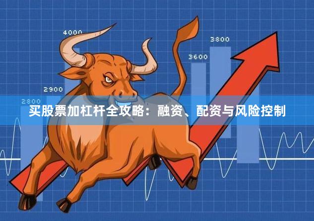买股票加杠杆全攻略：融资、配资与风险控制