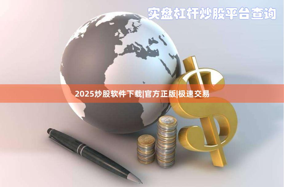 2025炒股软件下载|官方正版|极速交易