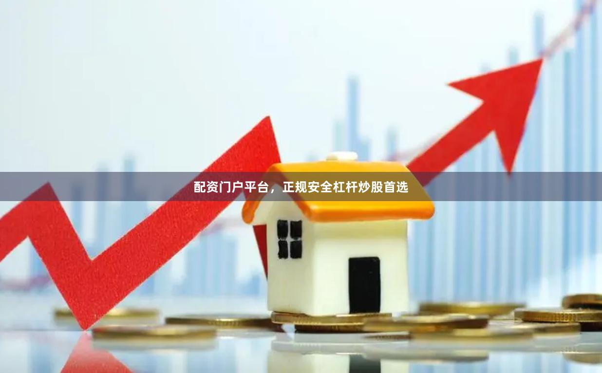 配资门户平台，正规安全杠杆炒股首选