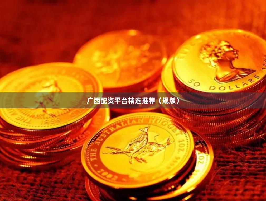 广西配资平台精选推荐（规版）
