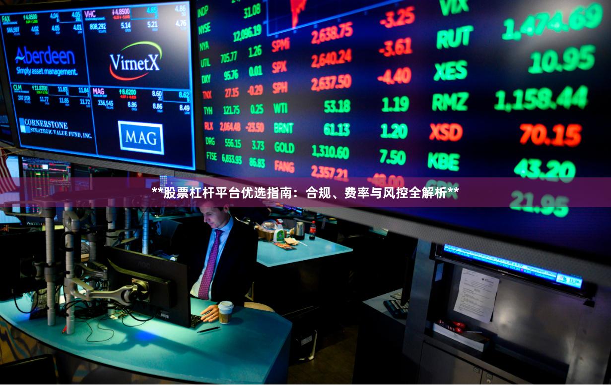 **股票杠杆平台优选指南：合规、费率与风控全解析**