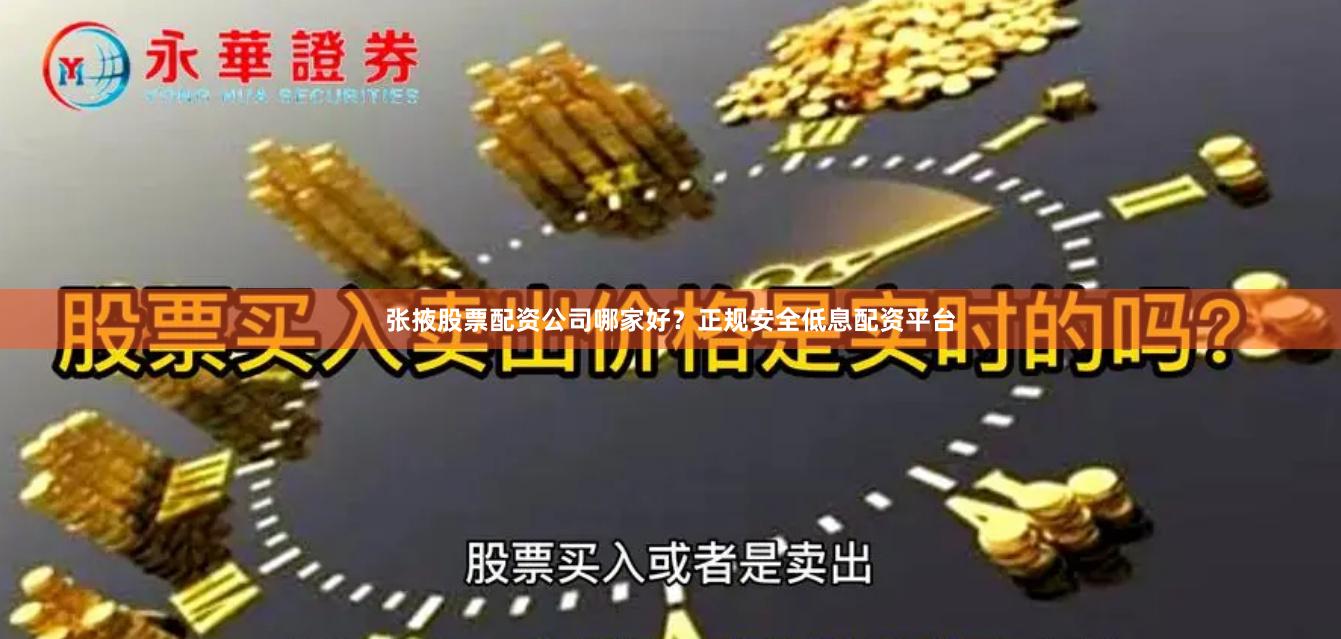 张掖股票配资公司哪家好？正规安全低息配资平台