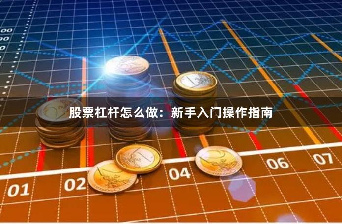股票杠杆怎么做：新手入门操作指南