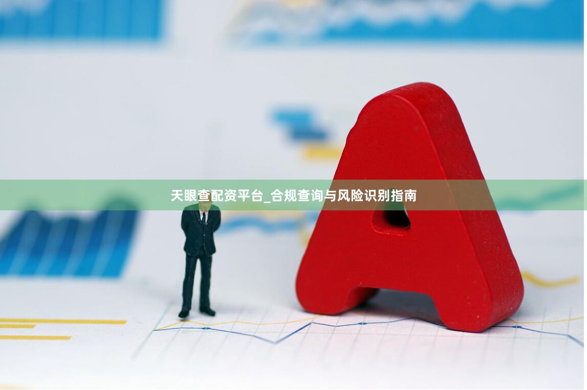 天眼查配资平台_合规查询与风险识别指南