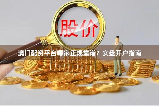 澳门配资平台哪家正规靠谱？实盘开户指南