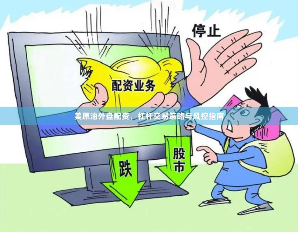 美原油外盘配资，杠杆交易策略与风控指南
