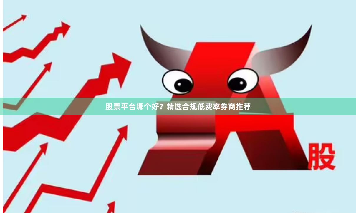 股票平台哪个好？精选合规低费率券商推荐